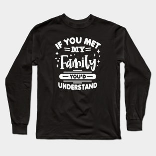 If you met my Family You’d Understand Long Sleeve T-Shirt